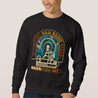 Activating Ham Radio Skills Please Wait Ham Radio  Sweatshirt