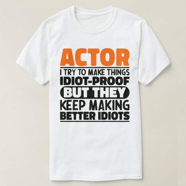 Actor I Try To Make Things Idiot Proof Funny Actor T-Shirt (Design Front)