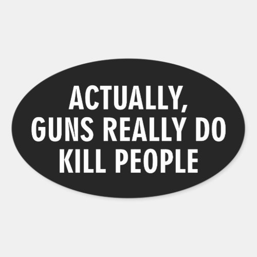 Actually guns really do kill people oval sticker