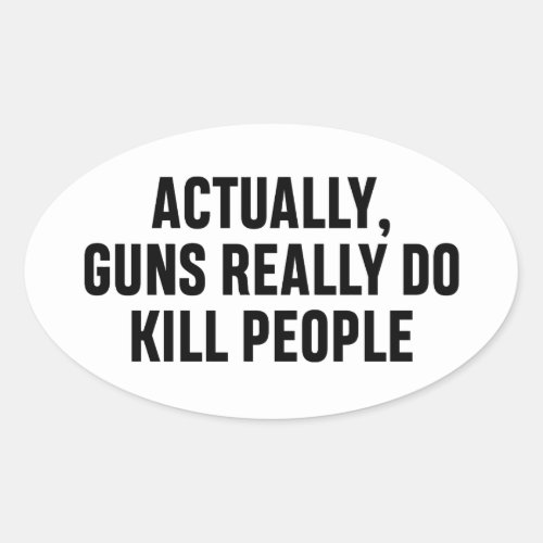 Actually guns really do kill people oval sticker