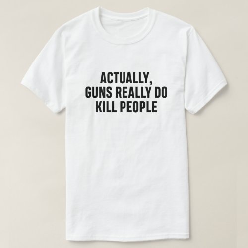 Actually guns really do kill people T_Shirt