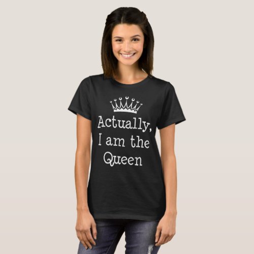 Actually I am the Queen Crown Royalty T_Shirt