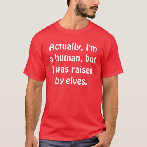 Actually Im a human but I was raised by elves T_Shirt