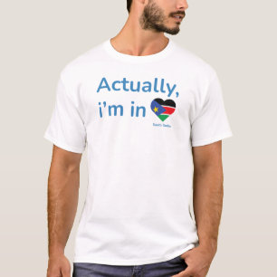 Actually im in South Sudan T-Shirt