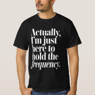 Actually I'm Just Here to Hold The Frequency T-Shirt