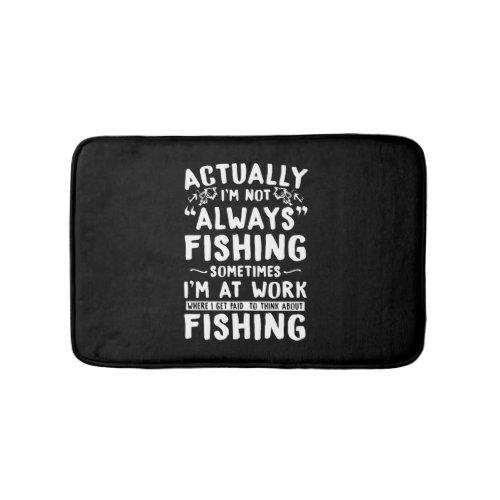 Actually im not always fishing sometimes im at w bath mat
