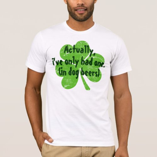Actually Ive Only Had One in Dog Beers T_Shirt