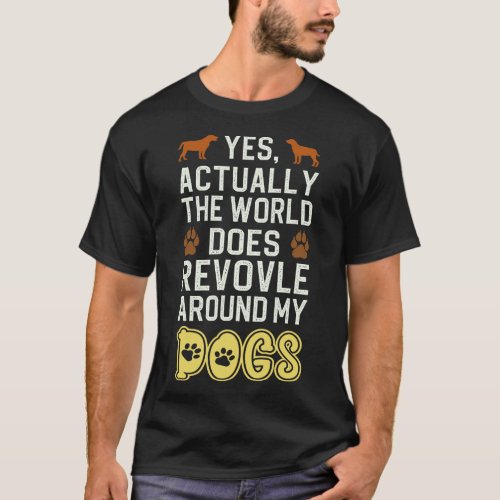 Actually The World Does Revolve Around My Dogs 1 T_Shirt