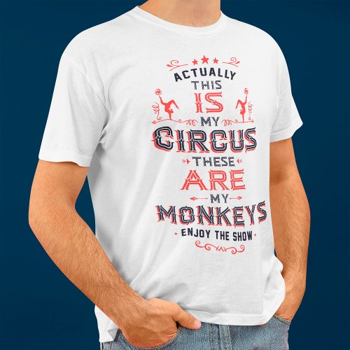 Actually This IS My Circus these ARE my Monkeys T_Shirt