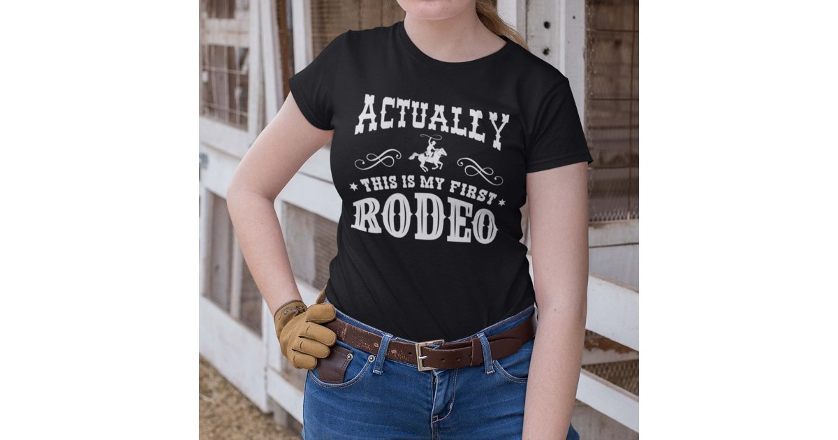 Actually This Is My First Rodeo T-Shirt | Zazzle