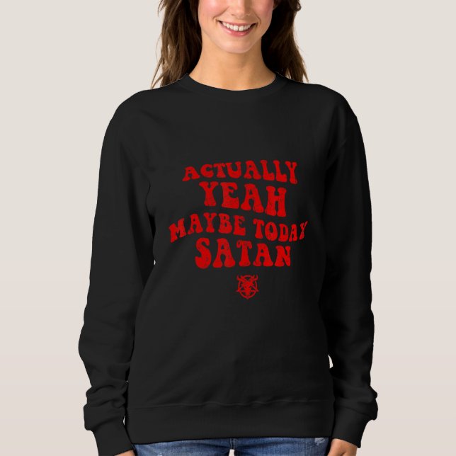 Actually Yeah Maybe Today Satan Sweatshirt (Front)