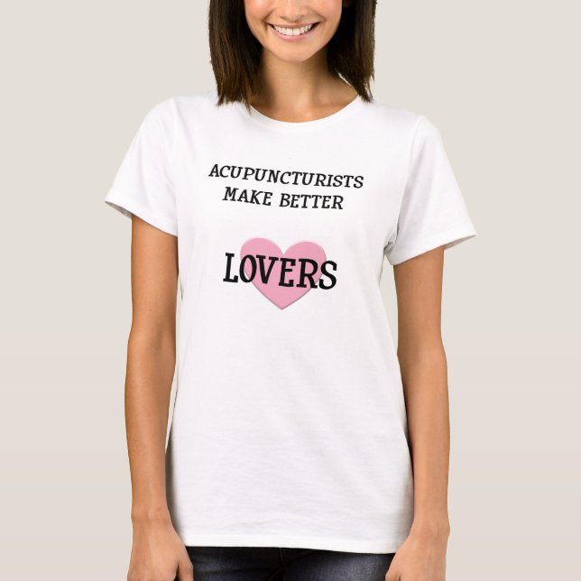 Acupuncturists Make Better Lovers T-Shirt (Front)