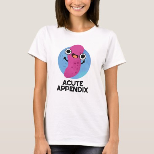 Acute Appendix Funny Body Parts Pun  T_Shirt