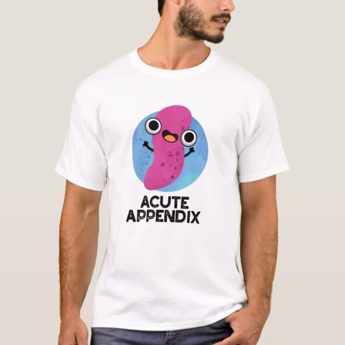 Acute Appendix Funny Body Parts Pun  T_Shirt