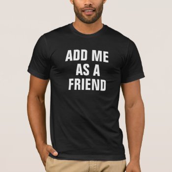 Add Me As A Friend T-shirt by haveagreatlife1 at Zazzle