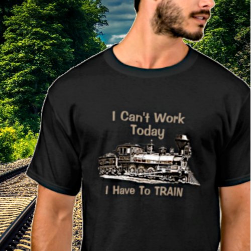 Add Name Edit Text Cant Work Today Have To TRAIN T_Shirt