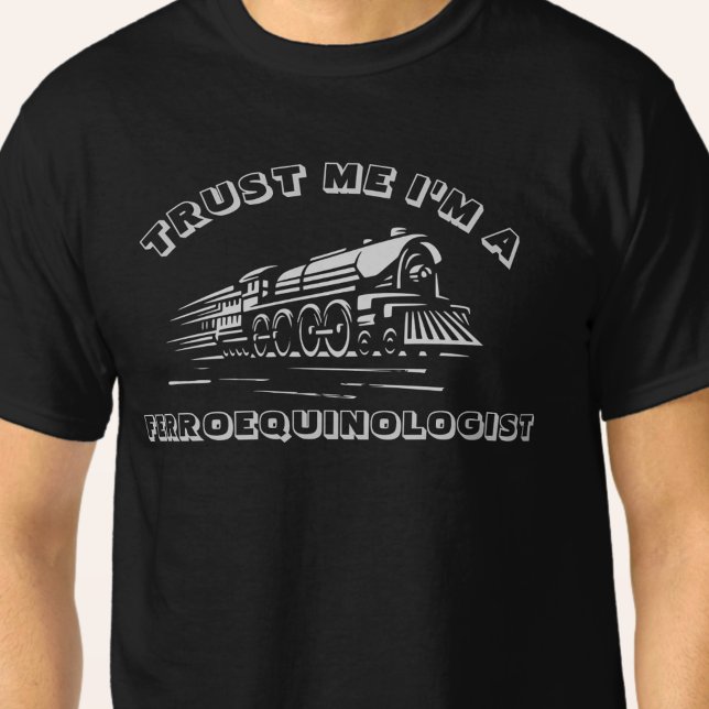 Add NAME TEXT - Trust Me I'm A Ferroequinologist  T-Shirt (Creator Uploaded)