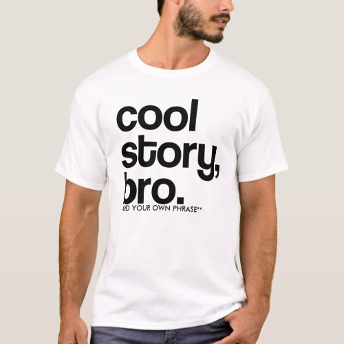 ADD YOUR OWN PHRASE ORIGINAL COOL STORY BRO T_Shirt