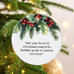 Add Your Own Quote Christmas Botanical Floral Ceramic Ornament<br><div class="desc">Create your own custom ornament Christmas tree decoration featuring your favorite quote,  song lyric,  bible verse or custom text alongside holiday botanical floral accent.</div>