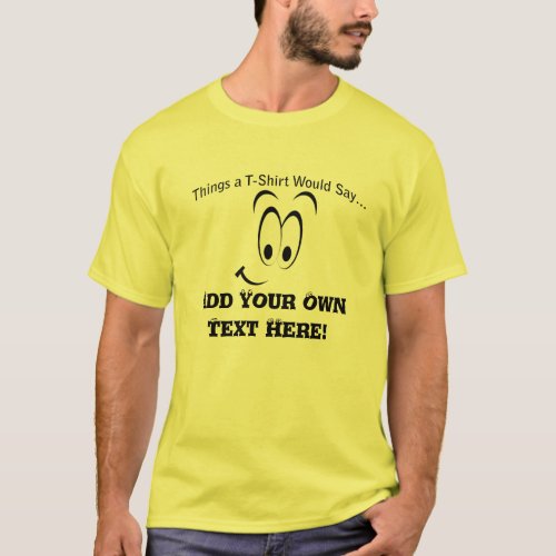 Add Your Own Text What a Mens T_Shirt Would Say