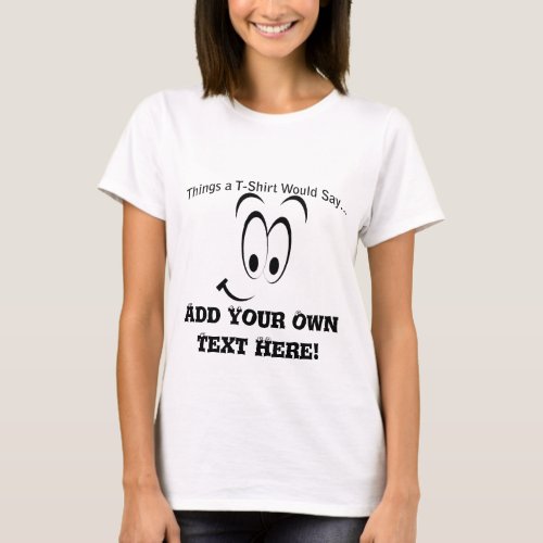 Add Your Own Text What  Womens T_Shirt Would Say