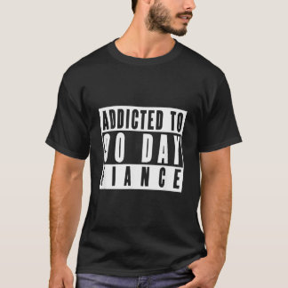 ADDICTED TO 90 DAY FIANCE Gag Gift 90 Day Fianc Fu T-Shirt