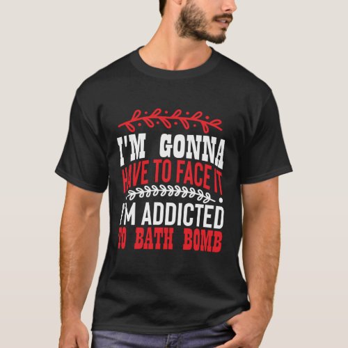 addicted to bath bombs funny bathing quote T_Shirt