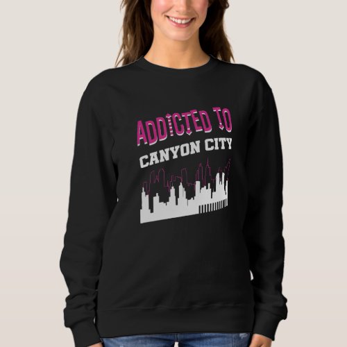 Addicted To Canyon City  Vacation Humor Trip Texas Sweatshirt