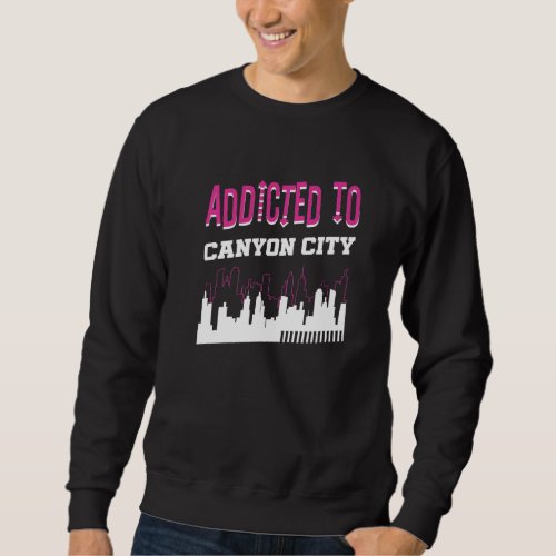 Addicted To Canyon City  Vacation Humor Trip Texas Sweatshirt