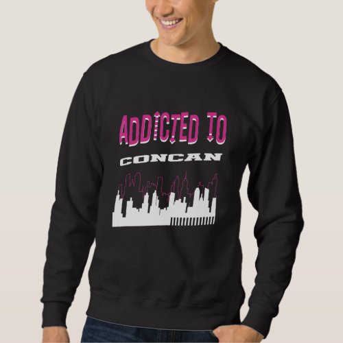 Addicted To Concan   Vacation Humor Trip Texas Tou Sweatshirt