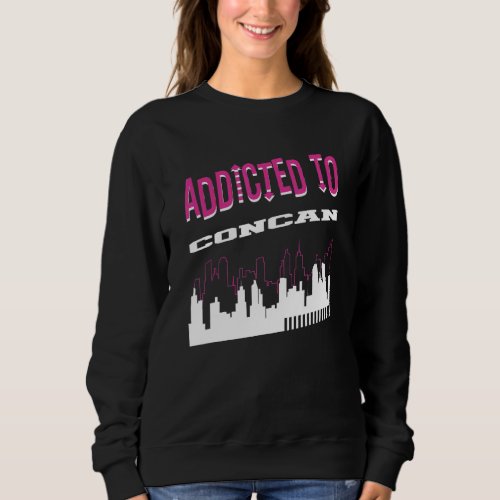 Addicted To Concan   Vacation Humor Trip Texas Tou Sweatshirt