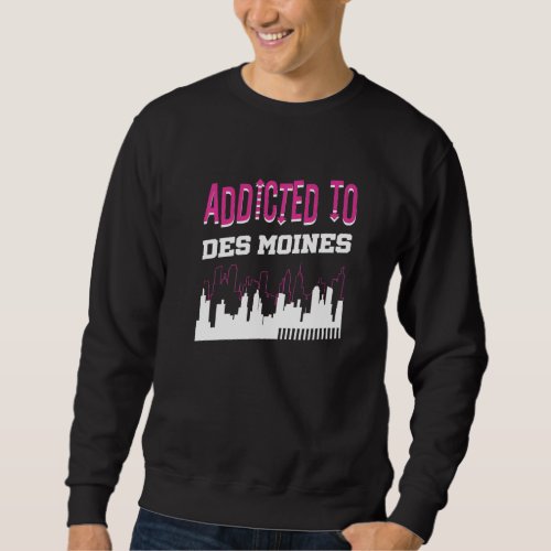 Addicted To Des Moines  Vacation Humor Trip Iowa Sweatshirt