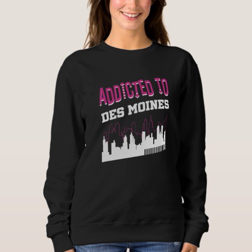 Addicted To Des Moines  Vacation Humor Trip Iowa Sweatshirt