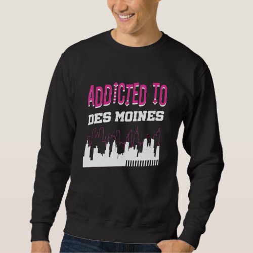 Addicted To Des Moines   Vacation Humor Trip Iowa Sweatshirt