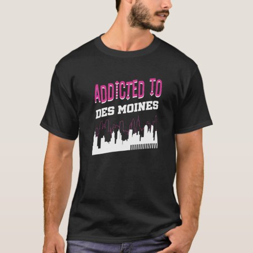 Addicted To Des Moines  Vacation Humor Trip Iowa T_Shirt