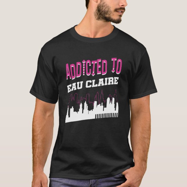 Addicted To Eau Claire   Vacation Humor Trip Wisco T-Shirt (Front)