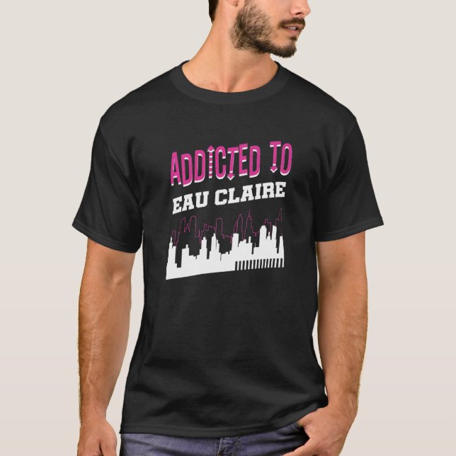 Addicted To Eau Claire  Vacation Humor Trip Wiscon T-Shirt (Front)