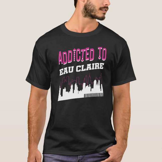 Addicted To Eau Claire  Vacation Humor Trip Wiscon T-Shirt (Front)