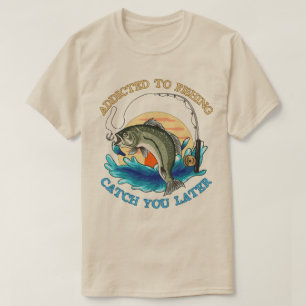 Addicted to fishing catch you later T-Shirt
