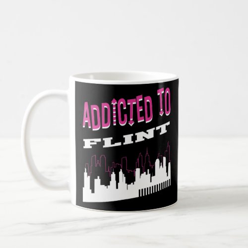 Addicted To Flint  Vacation Humor Trip Michigan To Coffee Mug