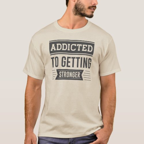 Addicted to getting stronger T_Shirt