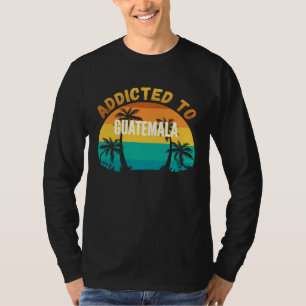 Addicted to Guatemala From Guatemala T-Shirt