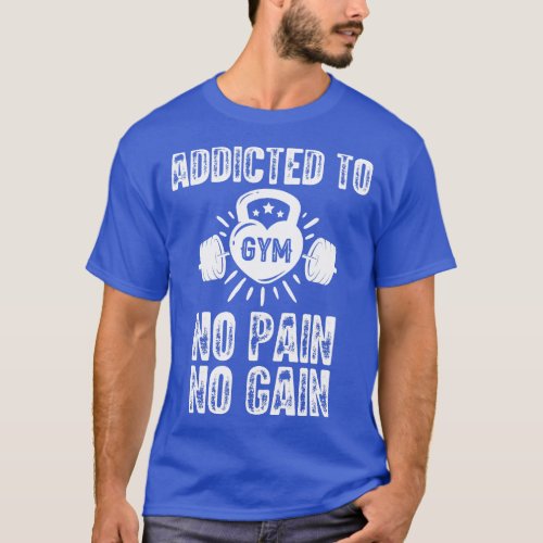 Addicted To Gym  No Pain No Gain  T_Shirt