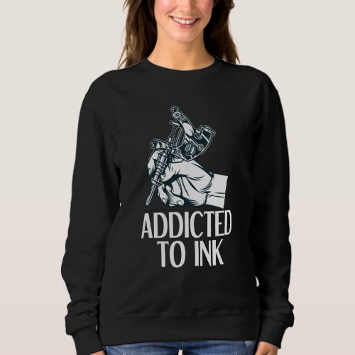 Addicted To Ink Tattoo  Tattoo Artist Sweatshirt