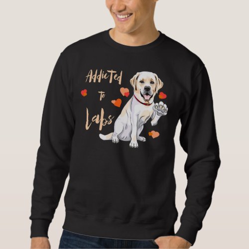 Addicted To Labrador Retrievers Especially For La Sweatshirt