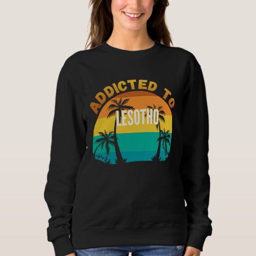 Addicted to Lesotho From Lesotho Sweatshirt