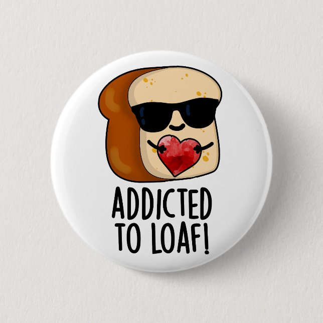 Addicted To Loaf Funny Bread Pun  Button (Front)