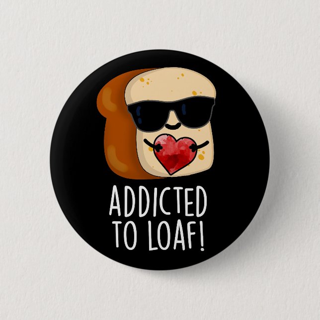 Addicted To Loaf Funny Bread Pun Dark BG Button (Front)