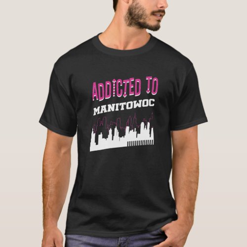 Addicted To Manitowoc  Vacation Humor Trip Wiscons T_Shirt