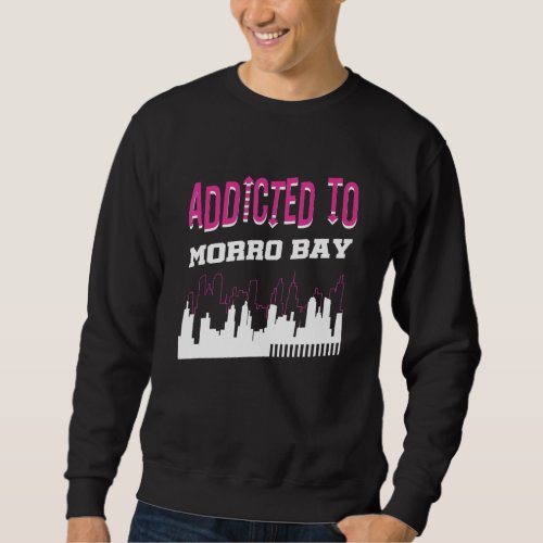 Addicted To Morro Bay   Vacation Humor Trip Califo Sweatshirt